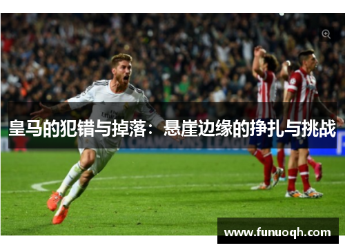 皇马的犯错与掉落：悬崖边缘的挣扎与挑战